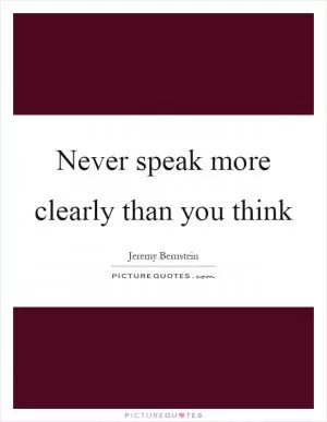 Never speak more clearly than you think Picture Quote #1