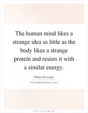 The human mind likes a strange idea as little as the body likes a strange protein and resists it with a similar energy Picture Quote #1