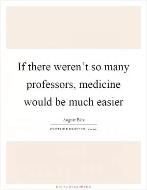 If there weren’t so many professors, medicine would be much easier Picture Quote #1