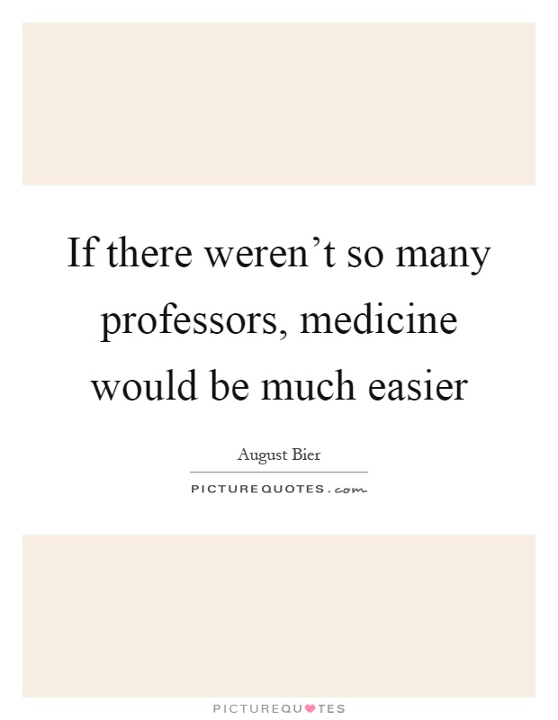 If there weren't so many professors, medicine would be much easier Picture Quote #1