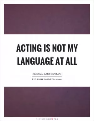 Acting is not my language at all Picture Quote #1