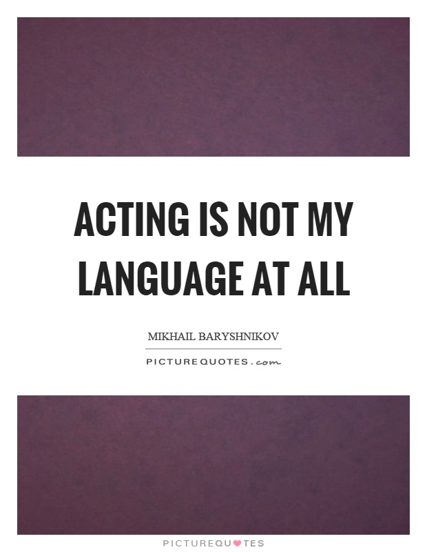 Acting is not my language at all Picture Quote #1