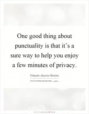 One good thing about punctuality is that it’s a sure way to help you enjoy a few minutes of privacy Picture Quote #1