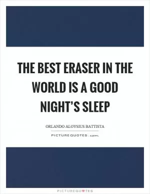 The best eraser in the world is a good night’s sleep Picture Quote #1