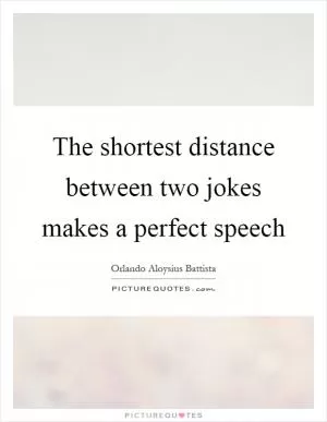 The shortest distance between two jokes makes a perfect speech Picture Quote #1