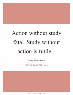 Action without study fatal. Study without action is futile Picture Quote #1