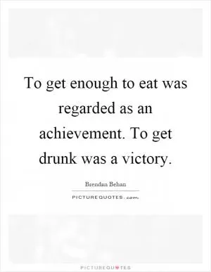 To get enough to eat was regarded as an achievement. To get drunk was a victory Picture Quote #1