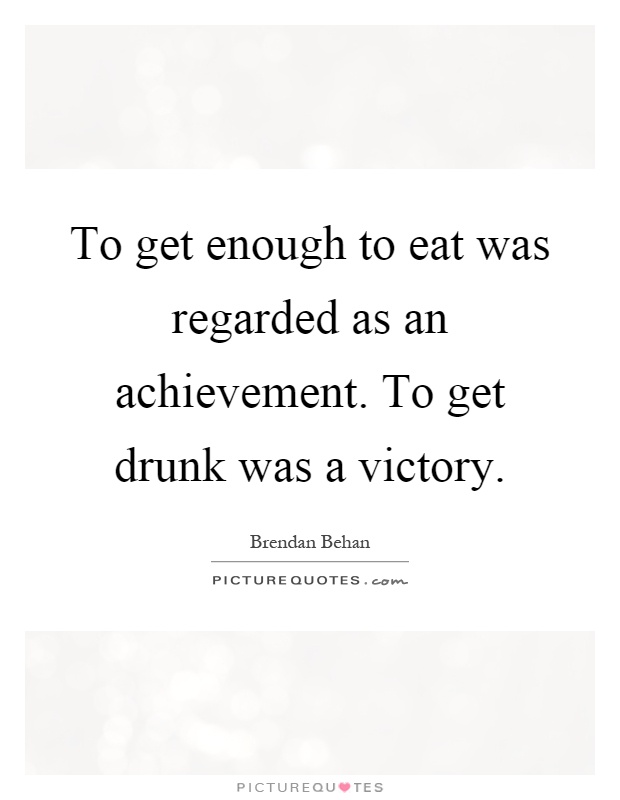 To get enough to eat was regarded as an achievement. To get drunk was a victory Picture Quote #1