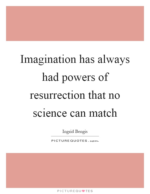 Imagination has always had powers of resurrection that no science can match Picture Quote #1