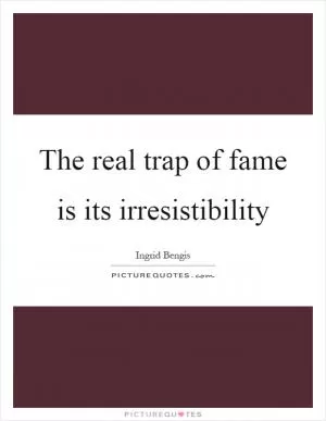 The real trap of fame is its irresistibility Picture Quote #1