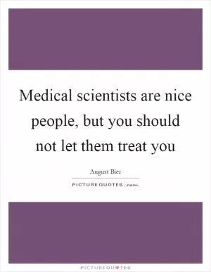Medical scientists are nice people, but you should not let them treat you Picture Quote #1