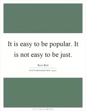 It is easy to be popular. It is not easy to be just Picture Quote #1