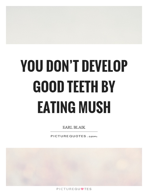 You don't develop good teeth by eating mush Picture Quote #1