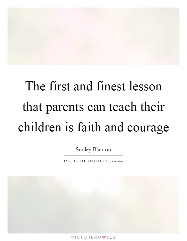 The first and finest lesson that parents can teach their children is faith and courage Picture Quote #1