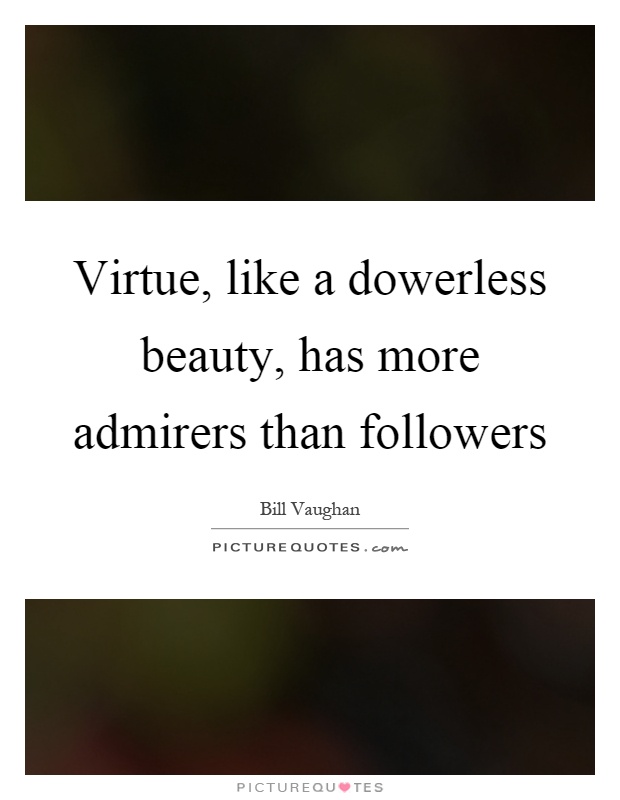 Virtue, like a dowerless beauty, has more admirers than followers Picture Quote #1