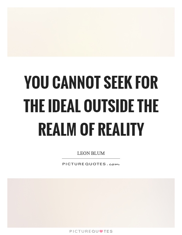 You cannot seek for the ideal outside the realm of reality Picture Quote #1