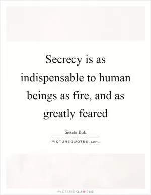 Secrecy is as indispensable to human beings as fire, and as greatly feared Picture Quote #1