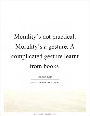Morality’s not practical. Morality’s a gesture. A complicated gesture learnt from books Picture Quote #1