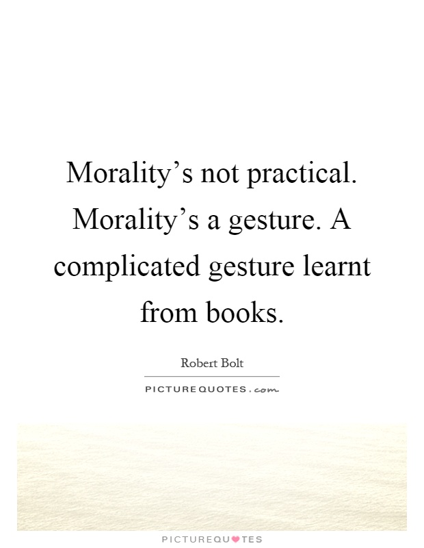 Morality's not practical. Morality's a gesture. A complicated gesture learnt from books Picture Quote #1