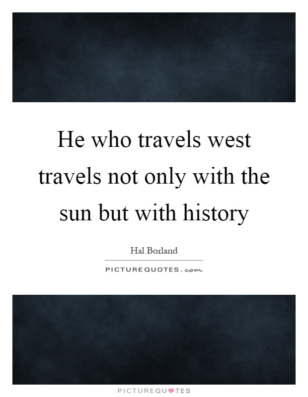 He who travels west travels not only with the sun but with history Picture Quote #1