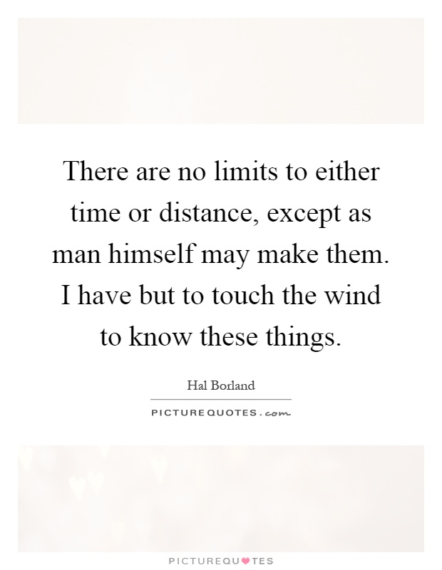 There are no limits to either time or distance, except as man himself may make them. I have but to touch the wind to know these things Picture Quote #1