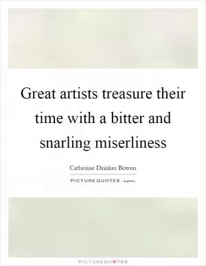 Great artists treasure their time with a bitter and snarling miserliness Picture Quote #1