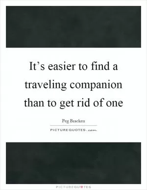 It’s easier to find a traveling companion than to get rid of one Picture Quote #1