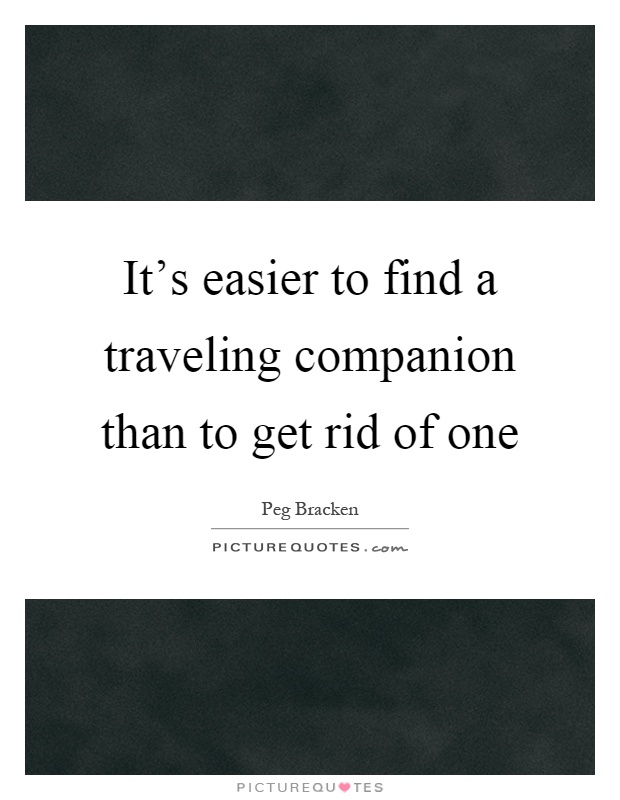It's easier to find a traveling companion than to get rid of one Picture Quote #1