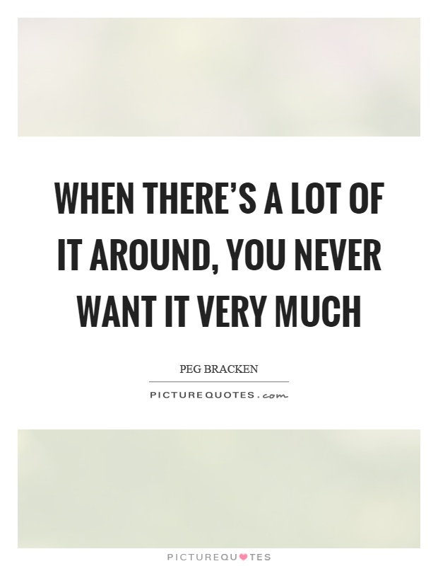 When there's a lot of it around, you never want it very much Picture Quote #1