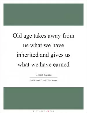 Old age takes away from us what we have inherited and gives us what we have earned Picture Quote #1