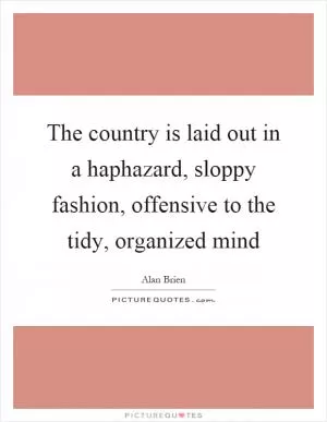 The country is laid out in a haphazard, sloppy fashion, offensive to the tidy, organized mind Picture Quote #1