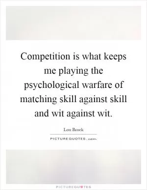 Competition is what keeps me playing the psychological warfare of matching skill against skill and wit against wit Picture Quote #1
