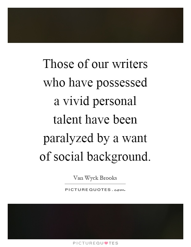 Those of our writers who have possessed a vivid personal talent have been paralyzed by a want of social background Picture Quote #1