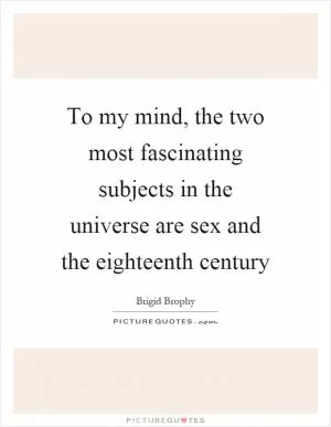 To my mind, the two most fascinating subjects in the universe are sex and the eighteenth century Picture Quote #1