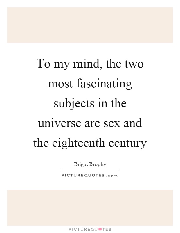 To my mind, the two most fascinating subjects in the universe are sex and the eighteenth century Picture Quote #1
