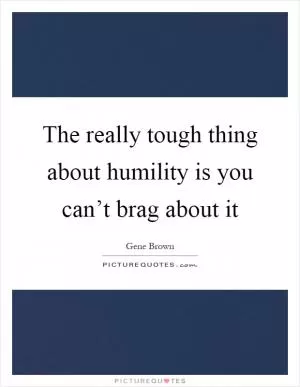 The really tough thing about humility is you can’t brag about it Picture Quote #1