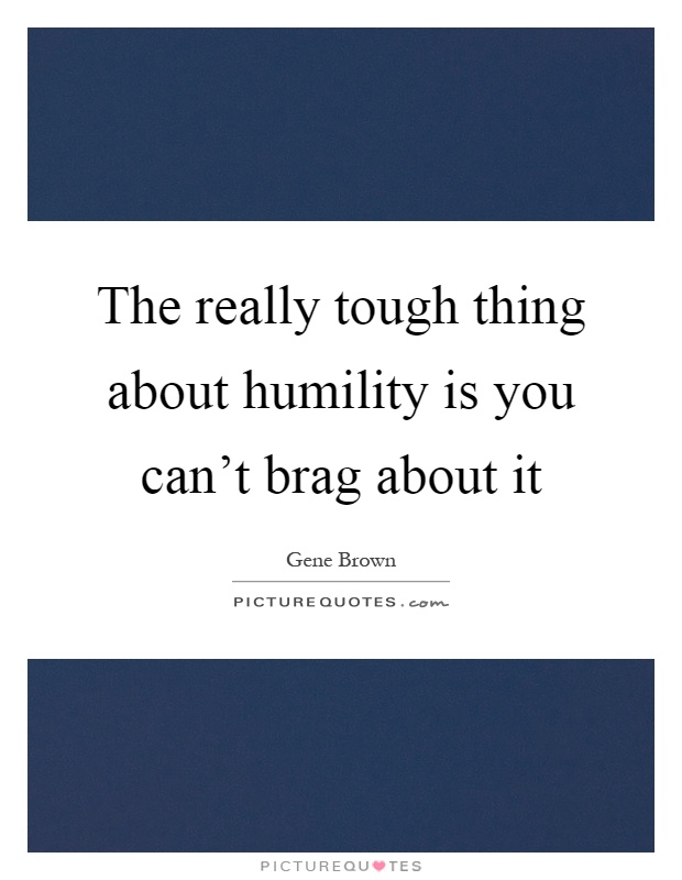 The really tough thing about humility is you can't brag about it Picture Quote #1