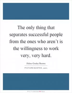 The only thing that separates successful people from the ones who aren’t is the willingness to work very, very hard Picture Quote #1