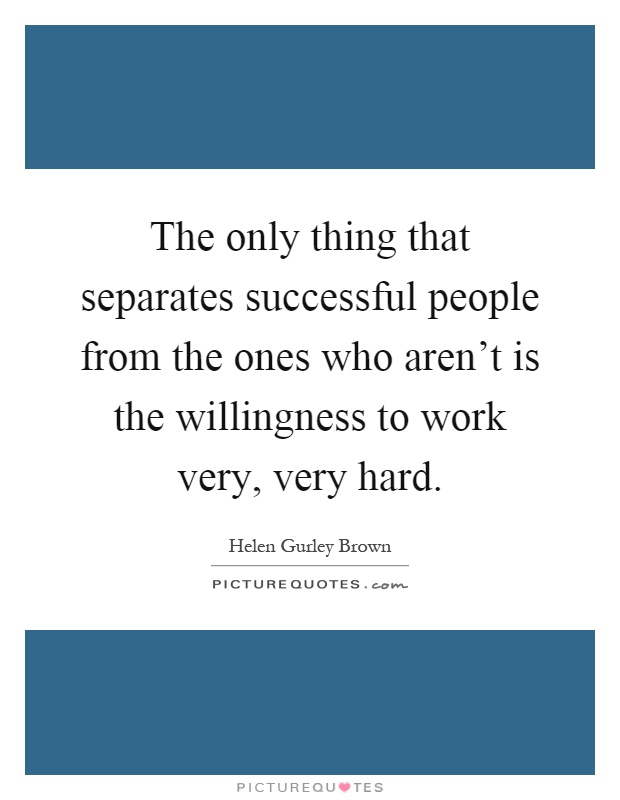 The only thing that separates successful people from the ones who aren't is the willingness to work very, very hard Picture Quote #1