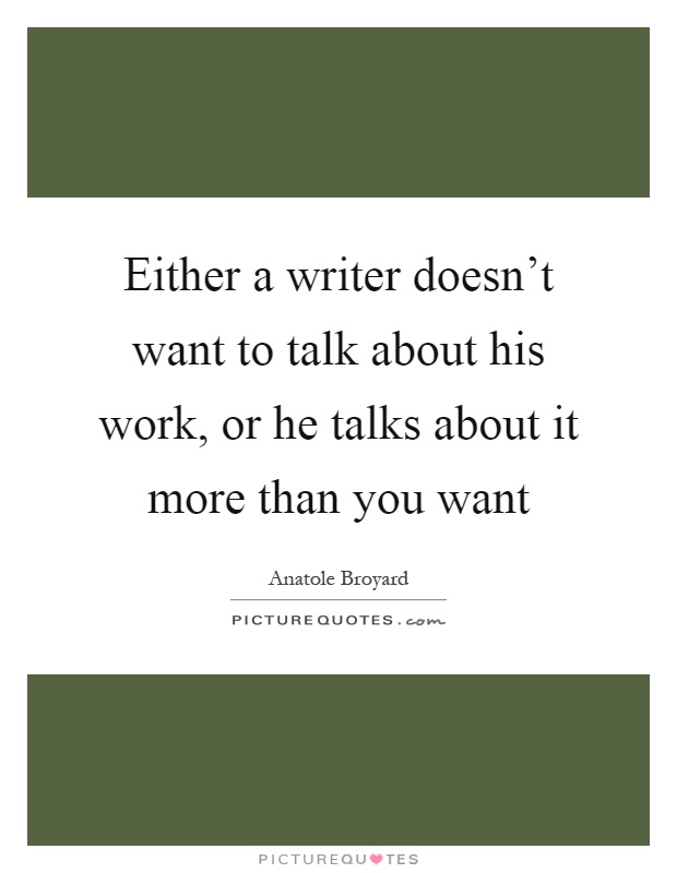 Either a writer doesn't want to talk about his work, or he talks about it more than you want Picture Quote #1
