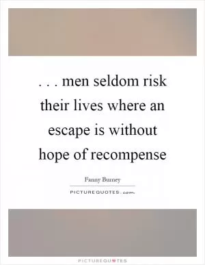 ... men seldom risk their lives where an escape is without hope of recompense Picture Quote #1