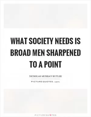 What society needs is broad men sharpened to a point Picture Quote #1