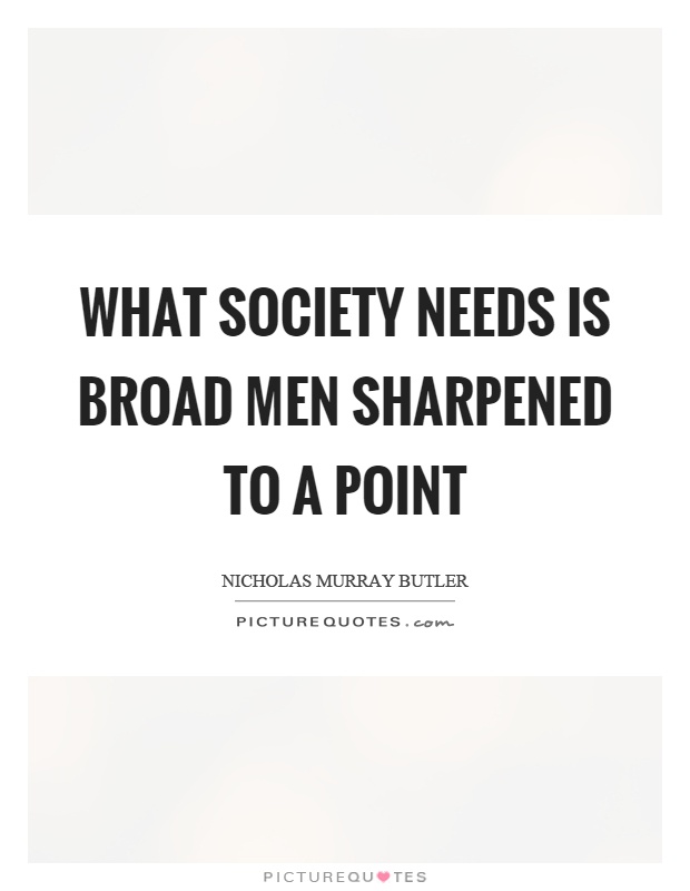 What society needs is broad men sharpened to a point Picture Quote #1