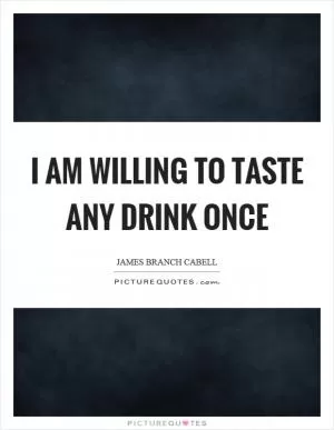 I am willing to taste any drink once Picture Quote #1