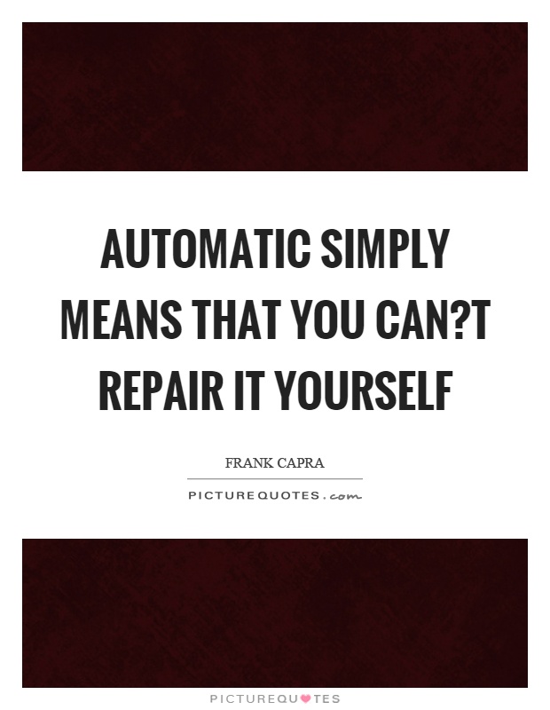 Automatic simply means that you can?t repair it yourself Picture Quote #1