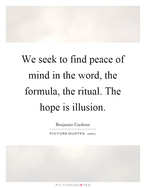We seek to find peace of mind in the word, the formula, the ritual. The hope is illusion Picture Quote #1
