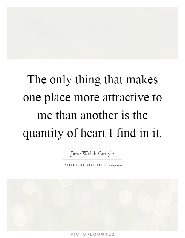 The only thing that makes one place more attractive to me than another is the quantity of heart I find in it Picture Quote #1