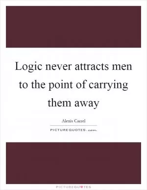 Logic never attracts men to the point of carrying them away Picture Quote #1