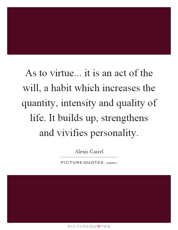 As to virtue... it is an act of the will, a habit which increases the quantity, intensity and quality of life. It builds up, strengthens and vivifies personality Picture Quote #1