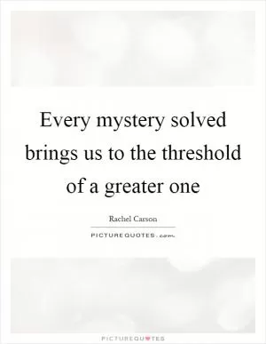 Every mystery solved brings us to the threshold of a greater one Picture Quote #1
